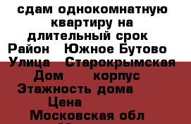 сдам однокомнатную квартиру на длительный срок › Район ­ Южное Бутово › Улица ­ Старокрымская › Дом ­ 15 корпус 1 › Этажность дома ­ 23 › Цена ­ 35 000 - Московская обл., Москва г. Недвижимость » Квартиры аренда   